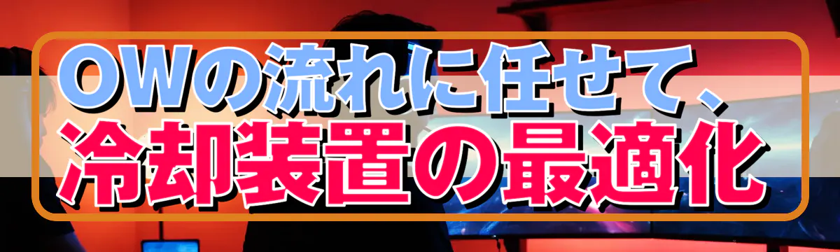 OWの流れに任せて、冷却装置の最適化