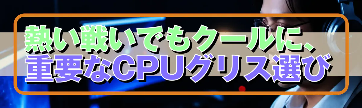 熱い戦いでもクールに、重要なCPUグリス選び