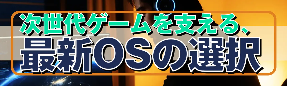 次世代ゲームを支える、最新OSの選択