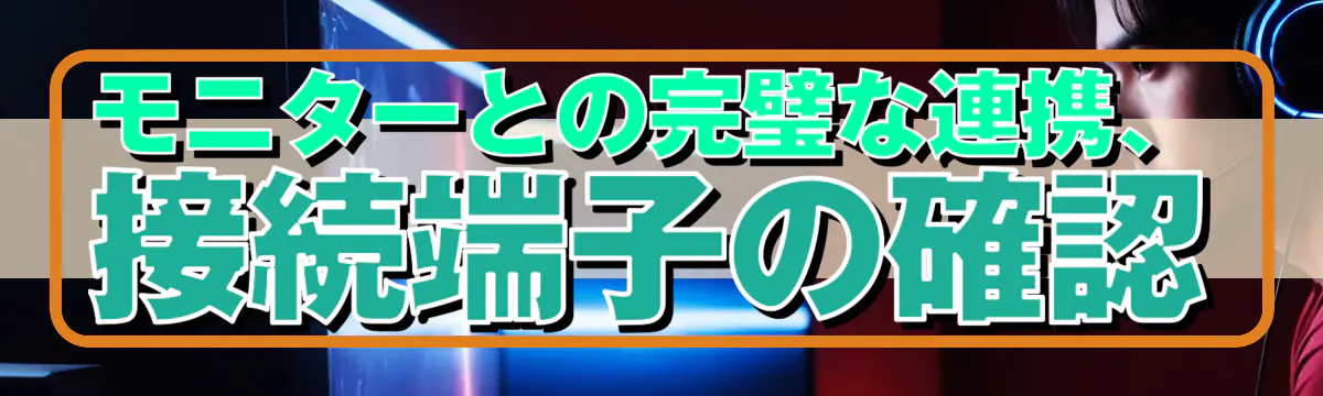 モニターとの完璧な連携、接続端子の確認
