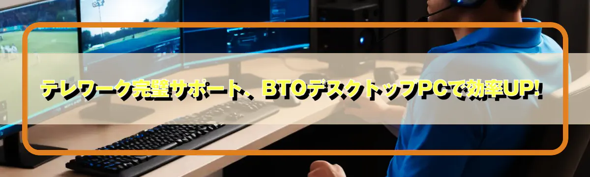 テレワーク完璧サポート、BTOデスクトップPCで効率UP! 