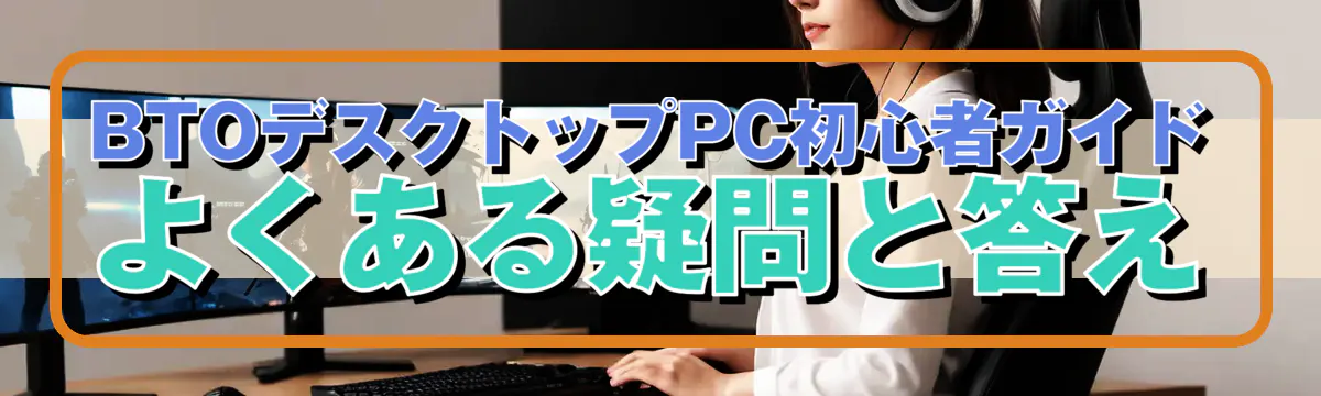 BTOデスクトップPC初心者ガイド よくある疑問と答え