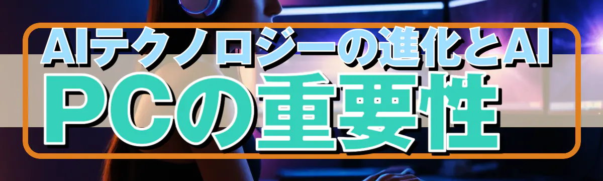 AIテクノロジーの進化とAI PCの重要性