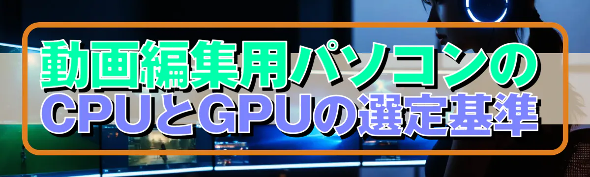 動画編集用パソコンのCPUとGPUの選定基準