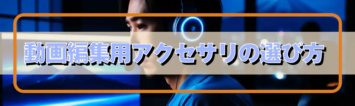 動画編集用アクセサリの選び方