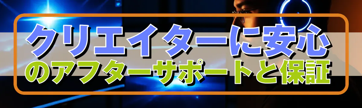 クリエイターに安心のアフターサポートと保証