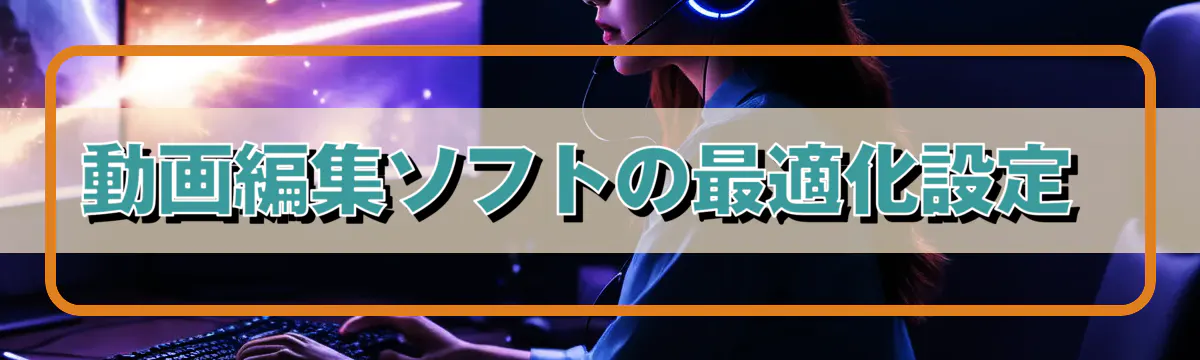 動画編集ソフトの最適化設定 
