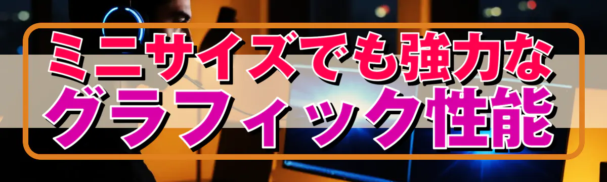 ミニサイズでも強力なグラフィック性能
