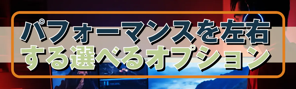 パフォーマンスを左右する選べるオプション