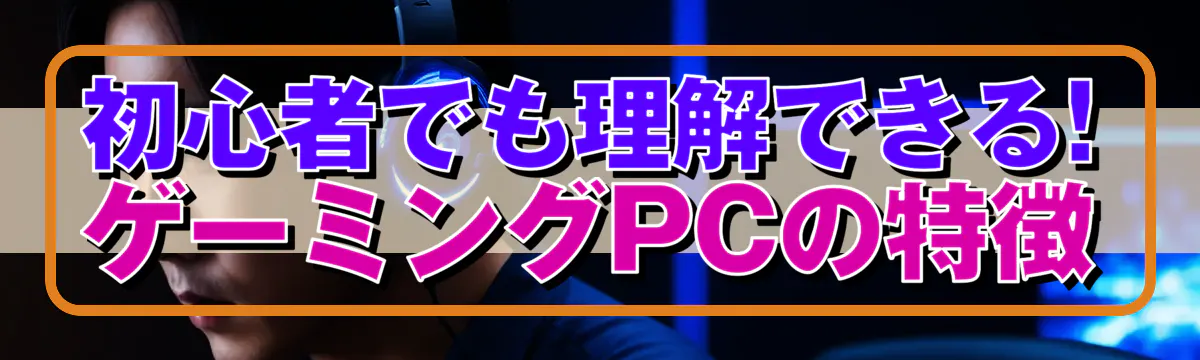 初心者でも理解できる! ゲーミングPCの特徴