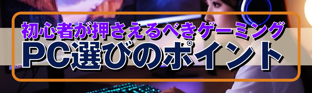 初心者が押さえるべきゲーミングPC選びのポイント