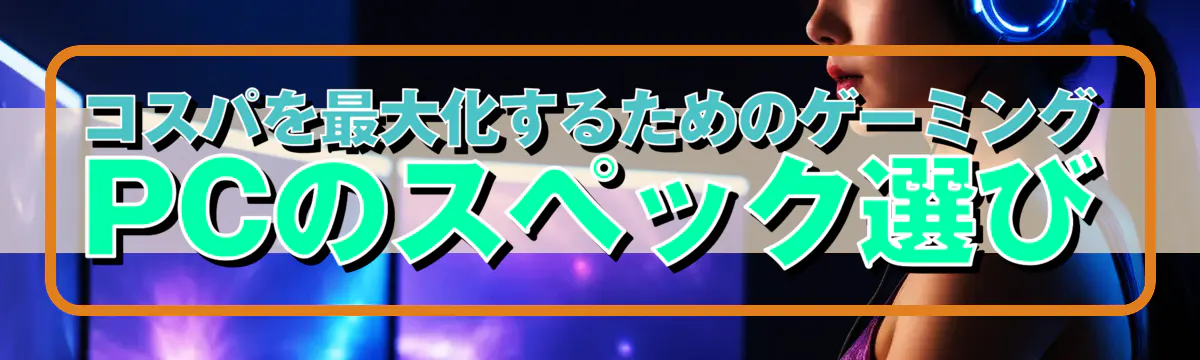 コスパを最大化するためのゲーミングPCのスペック選び
