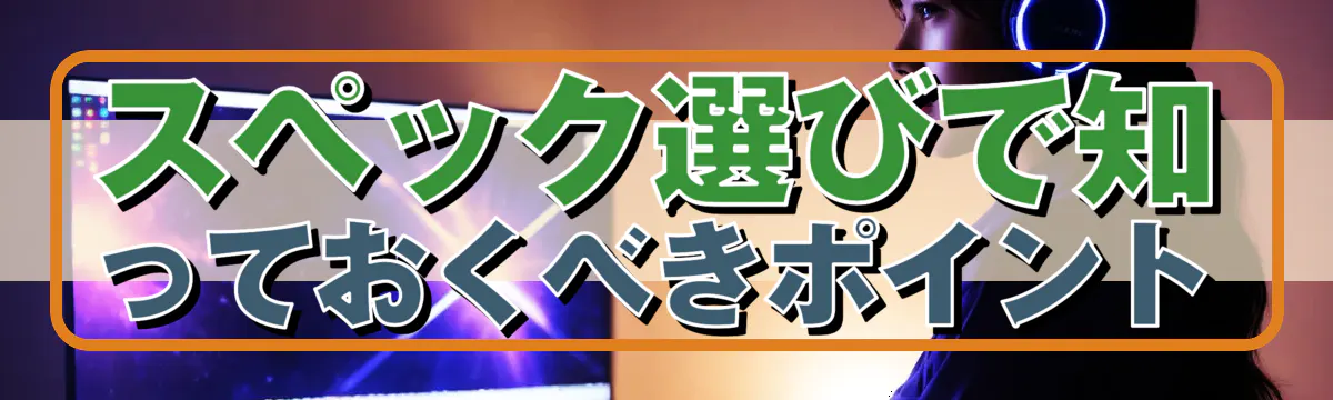 スペック選びで知っておくべきポイント
