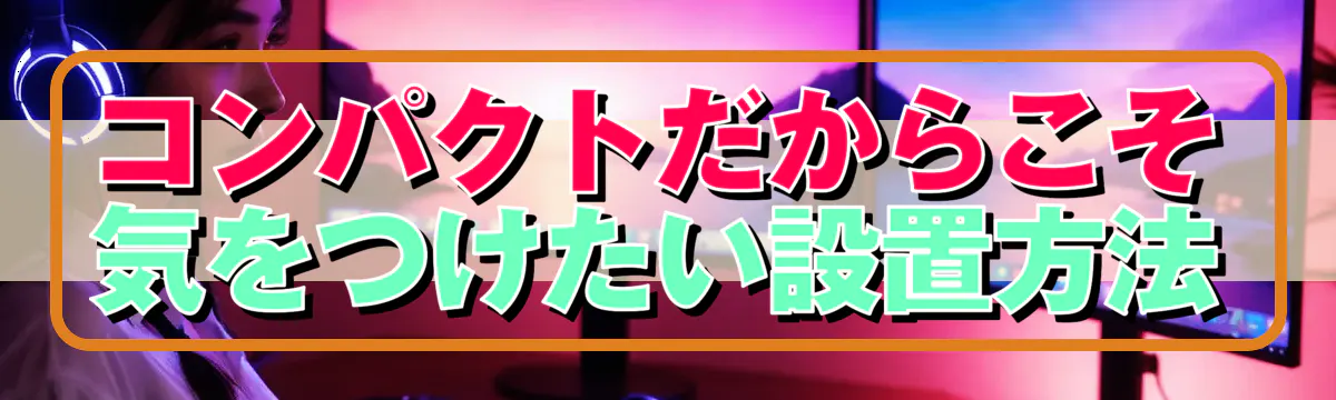 コンパクトだからこそ気をつけたい設置方法
