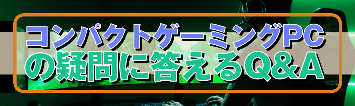 コンパクトゲーミングPCの疑問に答えるQ&A

