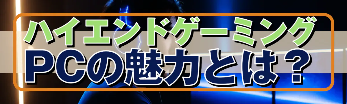 ハイエンドゲーミングPCの魅力とは?