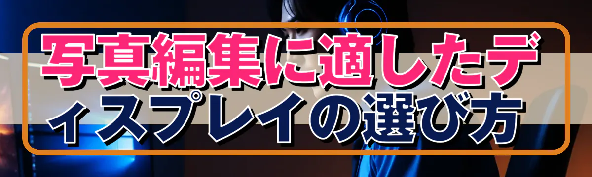 写真編集に適したディスプレイの選び方 
