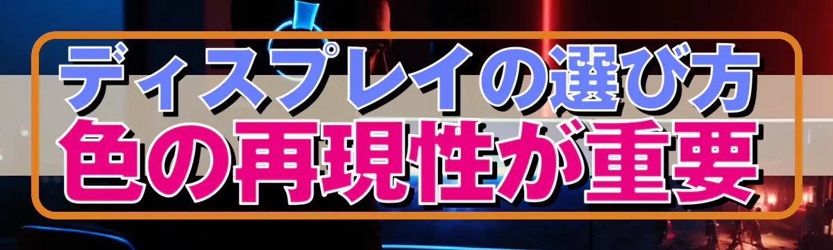 ディスプレイの選び方 色の再現性が重要
