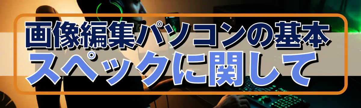 画像編集パソコンの基本スペックに関して
