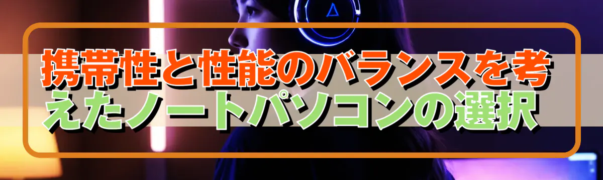 携帯性と性能のバランスを考えたノートパソコンの選択