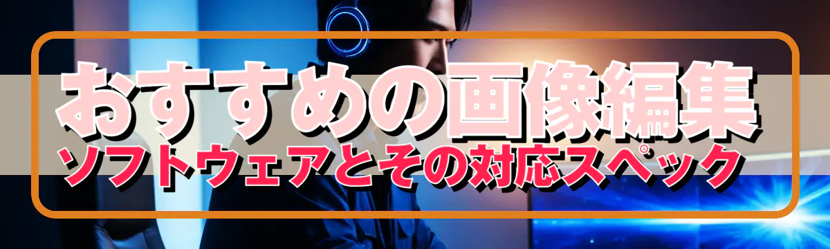 おすすめの画像編集ソフトウェアとその対応スペック