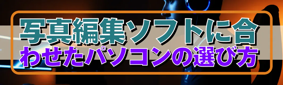 写真編集ソフトに合わせたパソコンの選び方
