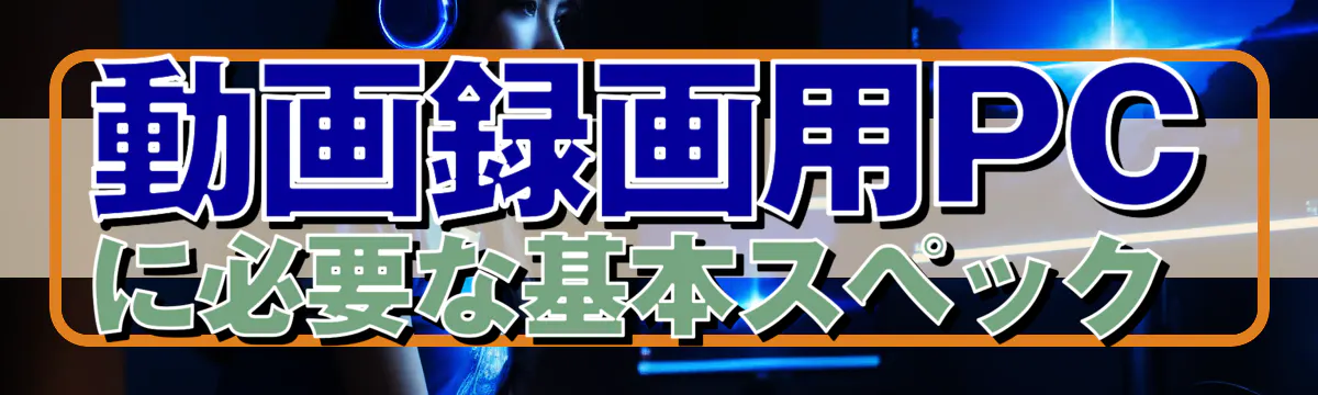 動画録画用PCに必要な基本スペック