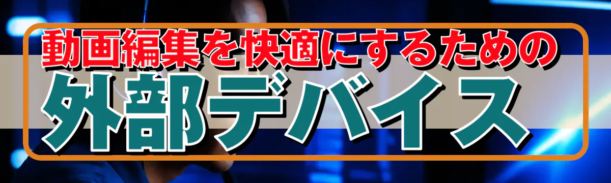 動画編集を快適にするための外部デバイス