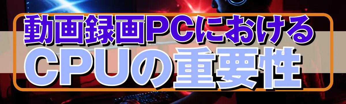 動画録画PCにおけるCPUの重要性