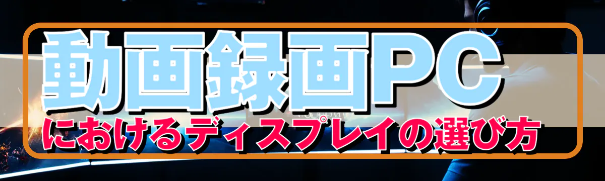 動画録画PCにおけるディスプレイの選び方