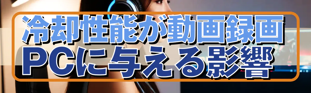 冷却性能が動画録画PCに与える影響