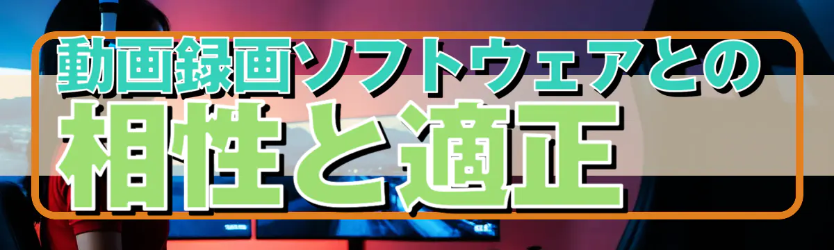 動画録画ソフトウェアとの相性と適正
