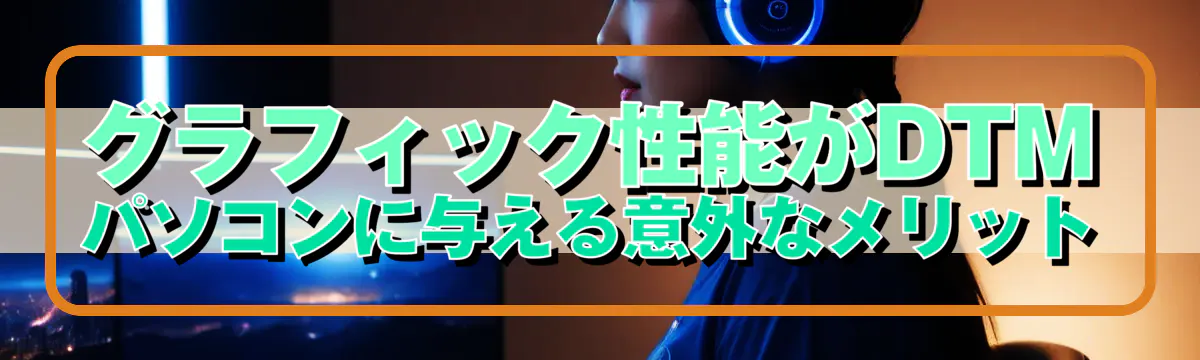 グラフィック性能がDTMパソコンに与える意外なメリット
