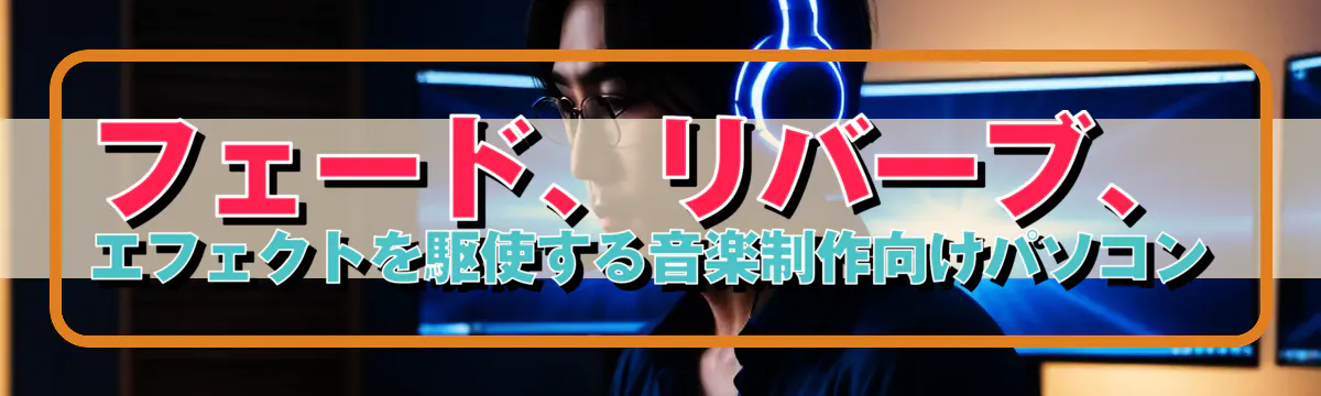 フェード、リバーブ、エフェクトを駆使する音楽制作向けパソコン