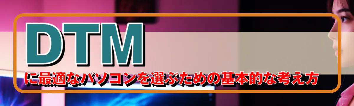 DTMに最適なパソコンを選ぶための基本的な考え方