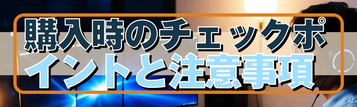 購入時のチェックポイントと注意事項