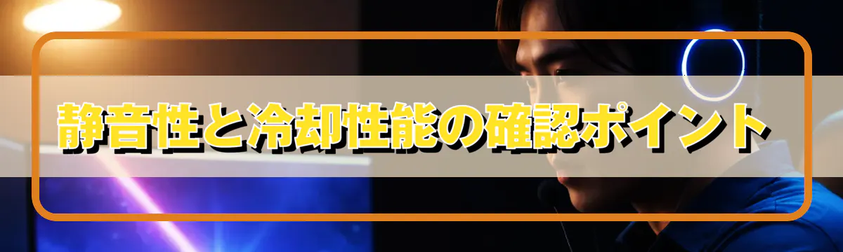 静音性と冷却性能の確認ポイント
