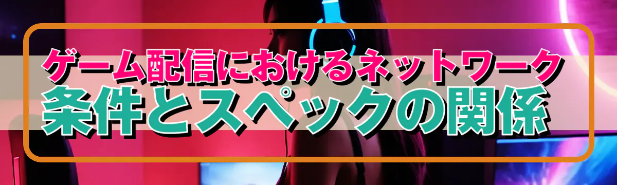 ゲーム配信におけるネットワーク条件とスペックの関係
