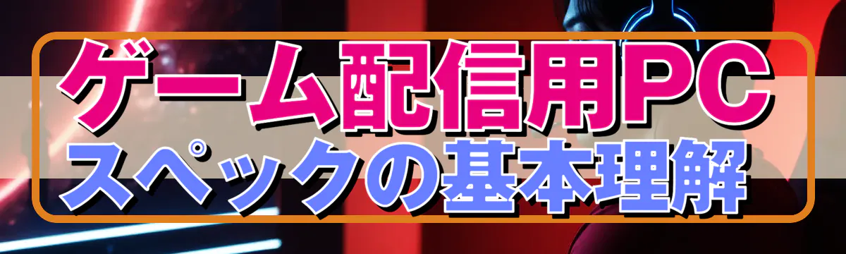 ゲーム配信用PCスペックの基本理解 
