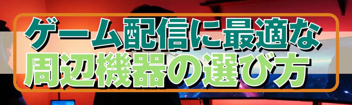 ゲーム配信に最適な周辺機器の選び方 
