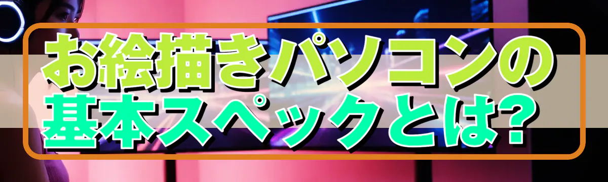 お絵描きパソコンの基本スペックとは?