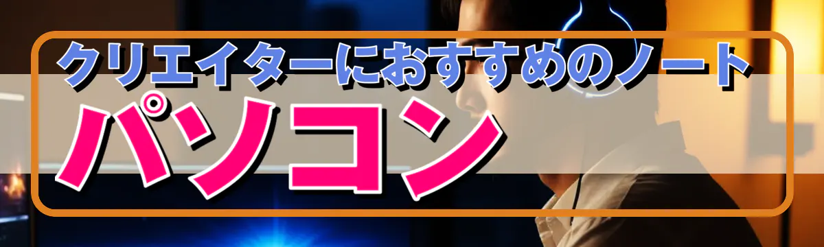 クリエイターにおすすめのノートパソコン