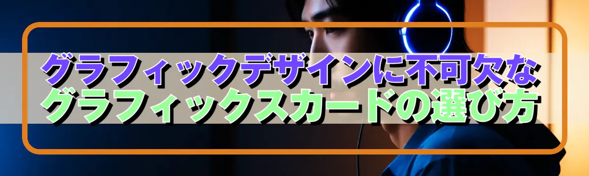 グラフィックデザインに不可欠なグラフィックスカードの選び方