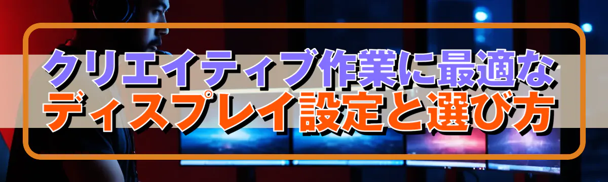 クリエイティブ作業に最適なディスプレイ設定と選び方
