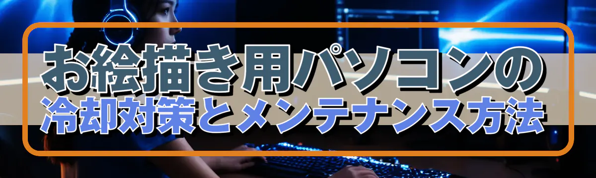 お絵描き用パソコンの冷却対策とメンテナンス方法