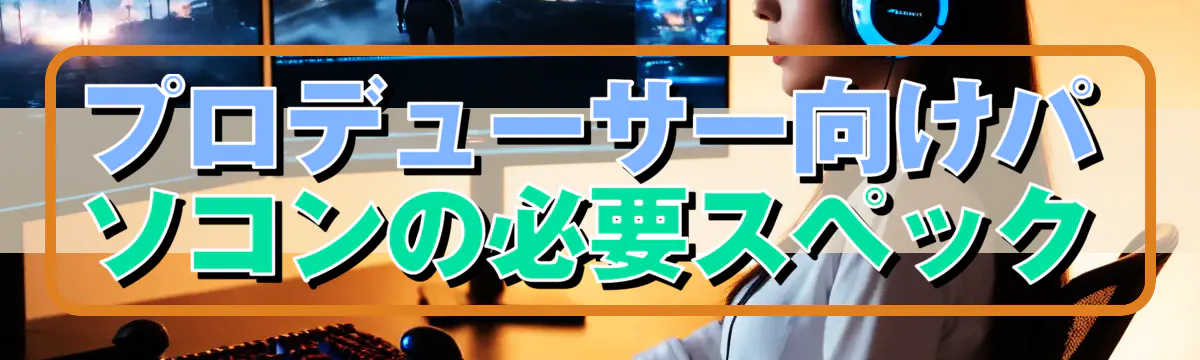 プロデューサー向けパソコンの必要スペック