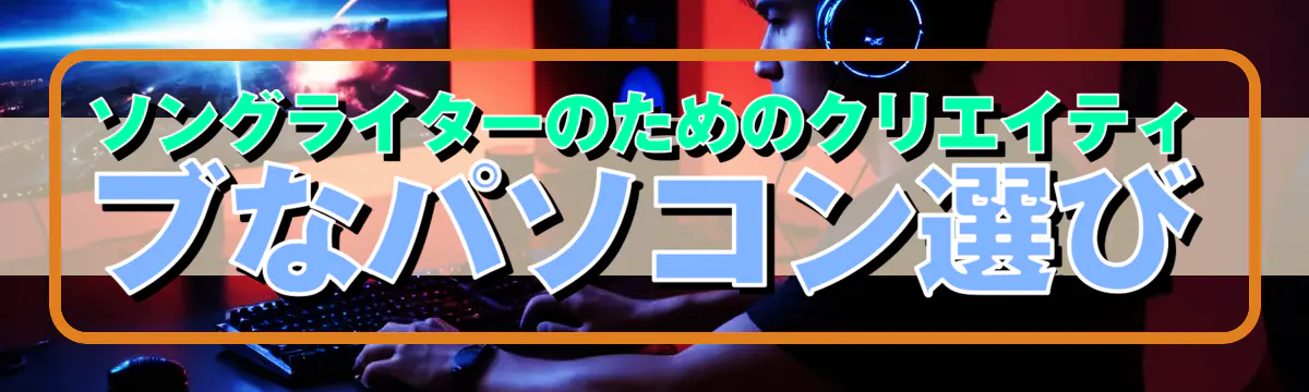 ソングライターのためのクリエイティブなパソコン選び