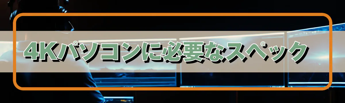 4Kパソコンに必要なスペック 
