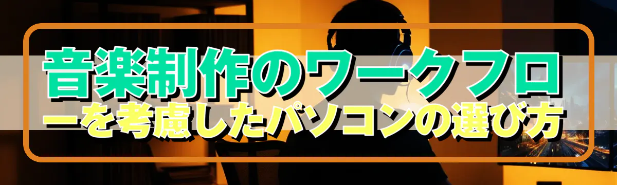 音楽制作のワークフローを考慮したパソコンの選び方