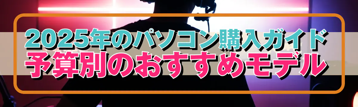 2025年のパソコン購入ガイド 予算別のおすすめモデル